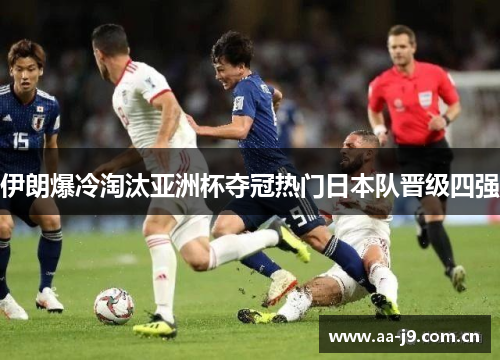 伊朗爆冷淘汰亚洲杯夺冠热门日本队晋级四强