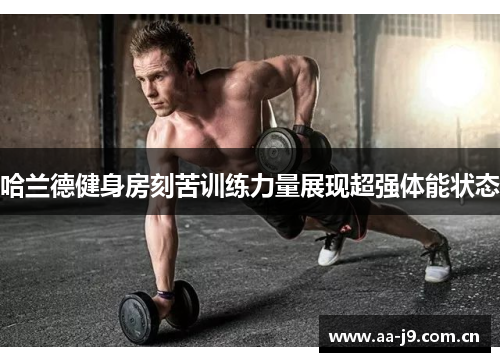 哈兰德健身房刻苦训练力量展现超强体能状态